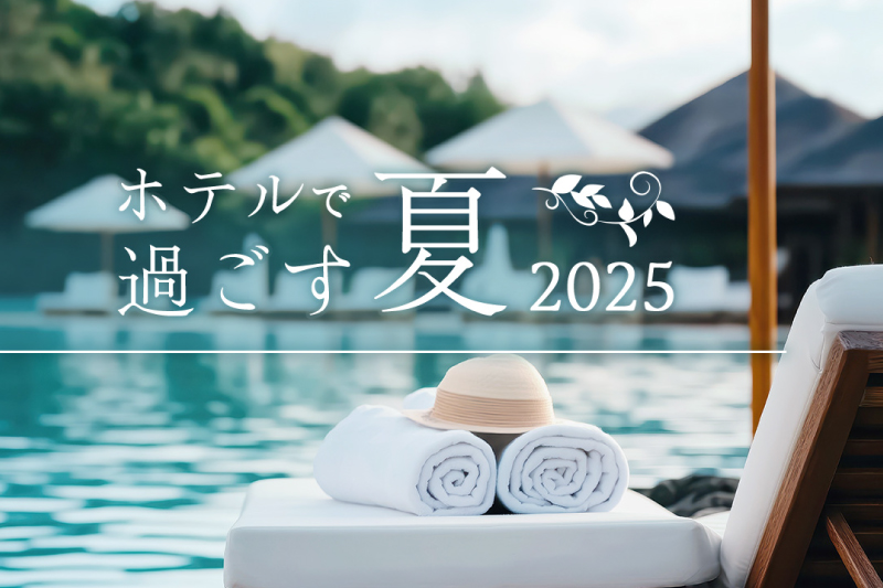 オークラ ニッコー ホテルズ「ホテルで過ごす夏 2025」キャンペーン開催中