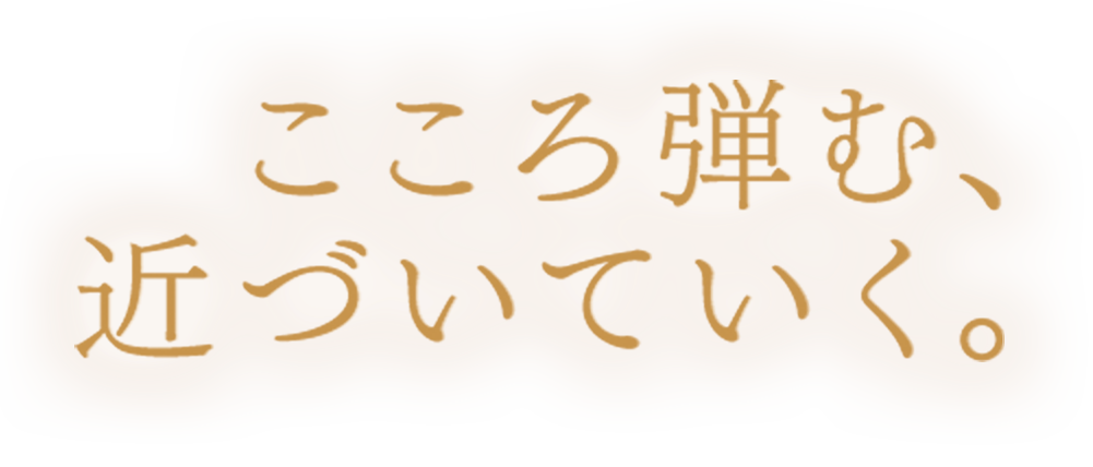 こころ弾む、近づいていく。