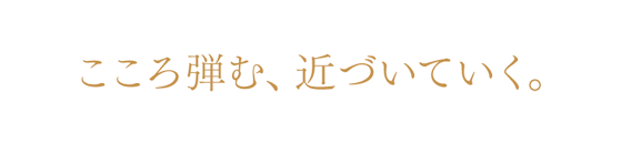 こころ弾む、近づいていく。